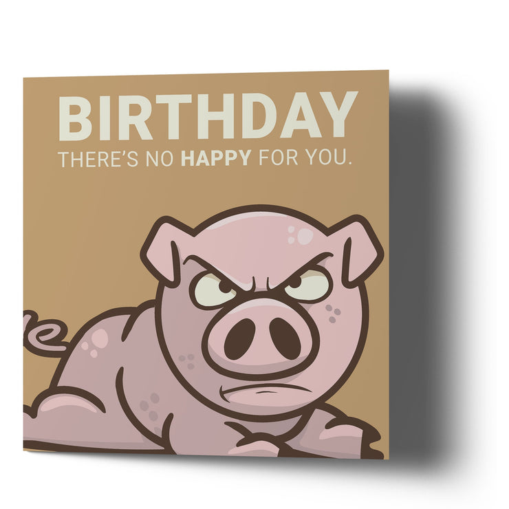 The Grumpy Pig - Birthday There's no Happy for You Card