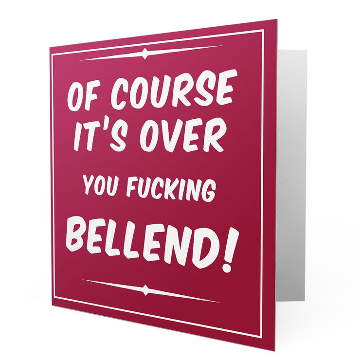 Of course it's over you fucking Bellend - Greetings Cards