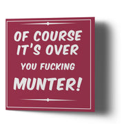 Of course it's over you fucking Munter - Greetings Cards