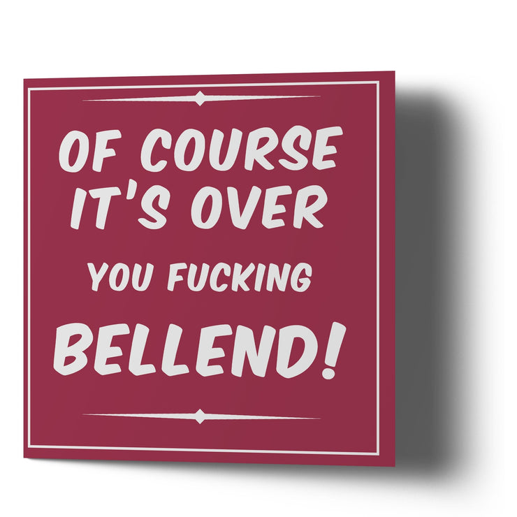 Of course it's over you fucking Bellend - Greetings Cards