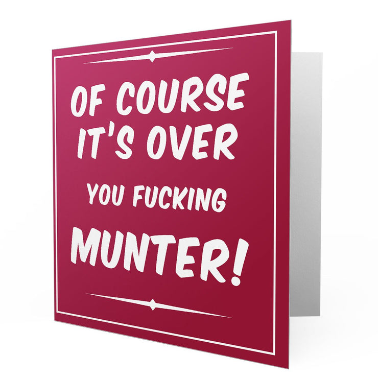 Of course it's over you fucking Munter - Greetings Cards